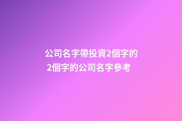 公司名字帶投資2個字的 2個字的公司名字參考